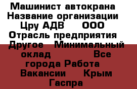 Машинист автокрана › Название организации ­ Цру АДВ777, ООО › Отрасль предприятия ­ Другое › Минимальный оклад ­ 55 000 - Все города Работа » Вакансии   . Крым,Гаспра